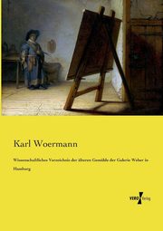 Wissenschaftliches Verzeichnis der lteren Gemlde der Galerie Weber in Hamburg, Woermann Karl