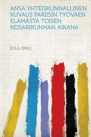 ksiazka tytu: Ansa Yhteiskunnallinen kuvaus Pariisin tyven elmst toisen keisarikunnan aikana autor: mile Zola