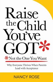 ksiazka tytu: Raise the Child You've Got-Not the One You Want autor: Rose Nancy