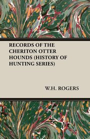 Records of the Cheriton Otter Hounds (History of Hunting Series), Rogers W. H.