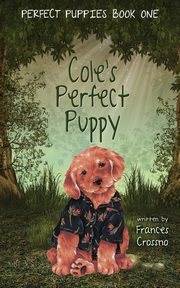Cole's Perfect Puppy, Perfect Puppies Book One, Crossno Frances M.