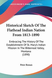 Historical Sketch Of The Flathead Indian Nation From 1813-1890, Ronan Peter