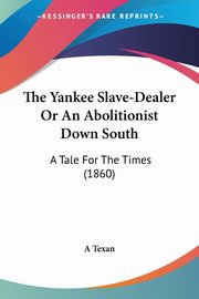 The Yankee Slave-Dealer Or An Abolitionist Down South, A Texan