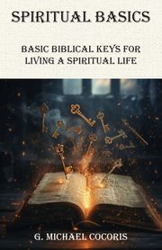SPIRITUAL BASICS Basic Biblical Keys For Living A Spiritual Life, Cocoris G. Michael