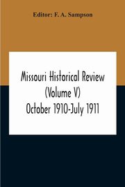 Missouri Historical Review (Volume V) October 1910-July 1911, A. Sampson F.