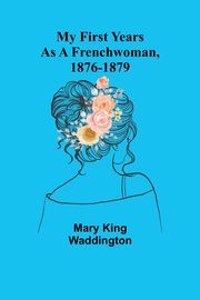 My First Years as a Frenchwoman, 1876-1879, King Waddington Mary