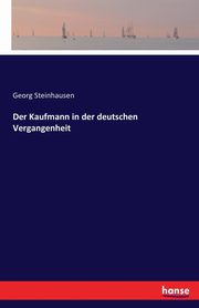 Der Kaufmann in der deutschen Vergangenheit, Steinhausen Georg