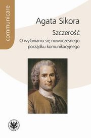 ksiazka tytu: Szczero. O wyanianiu si nowoczesnego porzdku komunikacyjnego autor: Sikora Agata