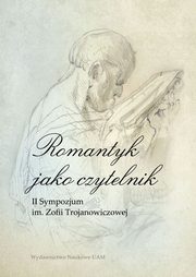 Romantyk jako czytelnik II Sympozjum im. Zofii Trojanowiczowej, Borkowska-Rychlewska Alina, Hamerski Wojciech, Trybu Krzysztof (red.)