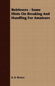 Retrievers - Some Hints On Breaking And Handling For Amateurs, Riviere B. B.
