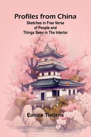 Profiles from China; Sketches in Free Verse of People and Things Seen in the Interior, Tietjens Eunice
