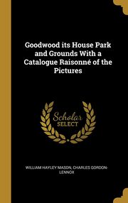 ksiazka tytu: Goodwood its House Park and Grounds With a Catalogue Raisonn of the Pictures autor: Hayley Mason Charles Gordon- Lennox Wi