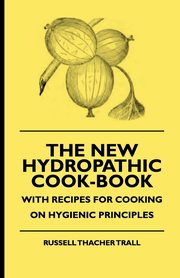 The New Hydropathic Cook-Book - With Recipes for Cooking on Hygienic Principles, Trall Russell Thacher