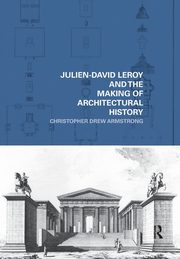 Julien-David Leroy and the Making of Architectural History, Armstrong Christopher Drew