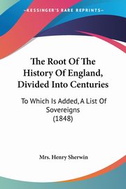 The Root Of The History Of England, Divided Into Centuries, Sherwin Mrs. Henry