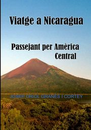 Viatge a Nicaragua.Passejant per Am?rica Central, Grans Cortey Josep Oriol