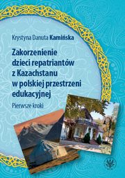 Zakorzenienie dzieci repatriantw z Kazachstanu w polskiej przestrzeni edukacyjnej Pierwsze kroki, Kamiska Krystyna Danuta