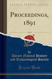 ksiazka tytu: Proceedings, 1891, Vol. 12 (Classic Reprint) autor: Society Dorset Natural History and Arch