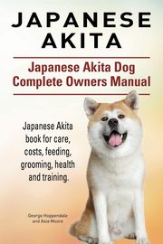 ksiazka tytu: Japanese Akita. Japanese Akita Dog Complete Owners Manual. Japanese Akita book for care, costs, feeding, grooming, health and training. autor: Hoppendale George