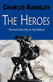 The Heroes (or Greek Fairy Tales for My Children), Kingsley Charles