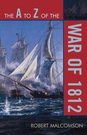 The A to Z of the War of 1812, Malcomson Robert