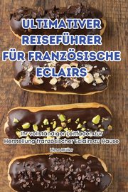 ULTIMATIVER REISEFHRER FR FRANZSISCHE ECLAIRS, Liese Mller