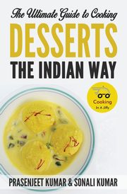 The Ultimate Guide to Cooking Desserts the Indian Way, Kumar Prasenjeet