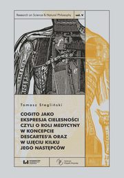 Cogito jako ekspresja cielesnoci czyli o roli medycyny w koncepcie Descartes?a oraz w ujciu kilku jego nastpcw, Stegliski Tomasz
