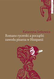 Romans rycerski a pocztki zawodu pisarza w Hiszpanii, Setkowicz Katarzyna