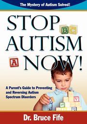 ksiazka tytu: Stop Autism Now! a Parent's Guide to Preventing and Reversing Autism Spectrum Disorders autor: Fife Bruce