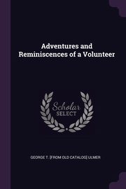 ksiazka tytu: Adventures and Reminiscences of a Volunteer autor: Ulmer George T. [from old catalog]