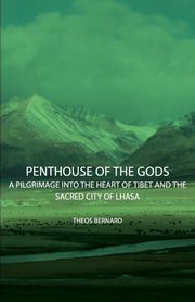Penthouse of the Gods - A Pilgrimage into the Heart of Tibet and the Sacred City of Lhasa, Bernard Theos