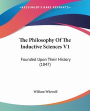 The Philosophy Of The Inductive Sciences V1, Whewell William