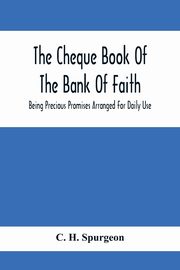 The Cheque Book Of The Bank Of Faith; Being Precious Promises Arranged For Daily Use, H. Spurgeon C.