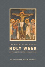 The History of the Rite of the Holy Week in the Coptic Church, Nessim Youssef Youhanna
