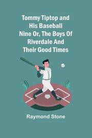 Tommy Tiptop and his baseball nine Or, The boys of Riverdale and their good times, Stone Raymond
