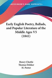 Early English Poetry, Ballads, and Popular Literature of the Middle Ages V5 (1841), Chettle Henry