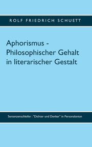 Aphorismus - Philosophischer Gehalt in literarischer Gestalt, Schuett Rolf Friedrich