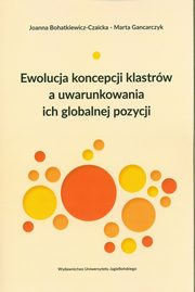 Ewolucja koncepcji klastrw a uwarunkowania ich globalnej pozycji, Bohatkiewicz-Czaicka Joanna, Gancarczyk Marta