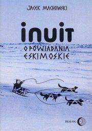 Inuit Opowiadania eskimoskie, Machowski Jacek