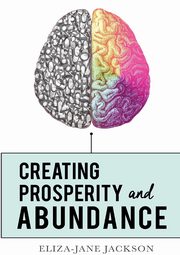 ksiazka tytu: Creating Prosperity and Abundance autor: Jackson Eliza-Jane