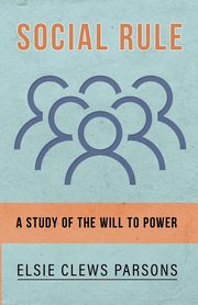 Social Rule - A Study of the Will to Power, Parsons Elsie Clews