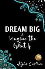 ksiazka tytu: DREAM BIG & Imagine the What If autor: Captain Kylie