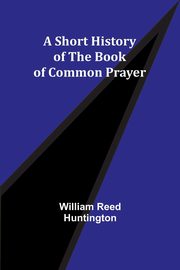 A Short History of the Book of Common Prayer, Huntington William Reed