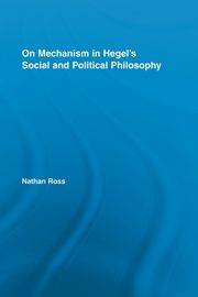 On Mechanism in Hegel's Social and Political Philosophy, Ross Nathan