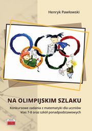 Na olimpijskim szlaku Konkursowe zadania z matematyki dla uczniw klas 7-8 oraz szk ponadpodstawo, Pawowski Henryk