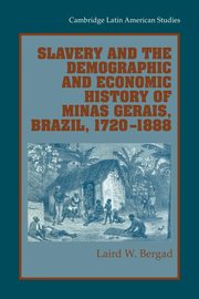 Slavery and the Demographic and Economic History of Minas Gerais, Brazil, 1720 1888, Bergad Laird W.