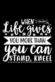 When Life Gives You More Than You Can Stand, Kneel, Creations Joyful