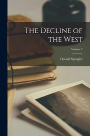 The Decline of the West; Volume 2, Spengler Oswald