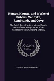 Homes, Haunts, and Works of Rubens, Vandyke, Rembrandt, and Cuyp, Fairholt Frederick William